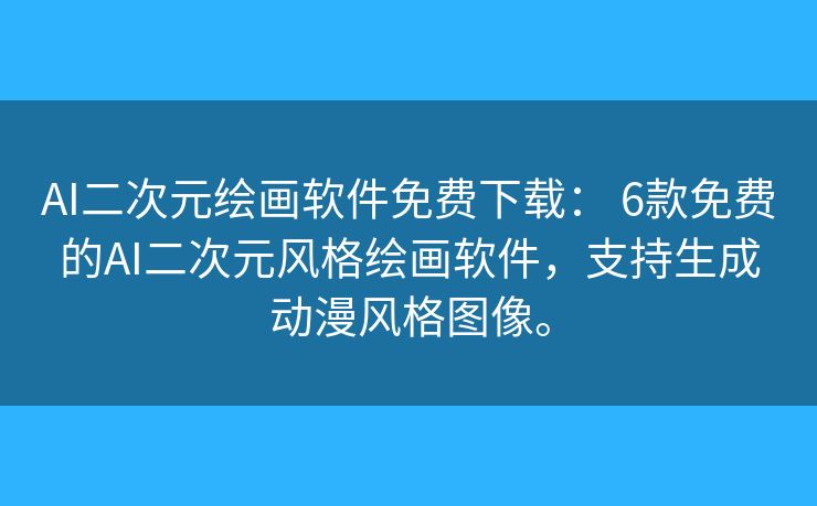 AI二次元绘画软件免费下载: 6款免费的AI二次元风格绘画软件,支持生成动漫风格图像。 AI二次元绘画软件免费下载: 6款免费的AI二次元风格绘画软件,支持生成动漫风格图像。