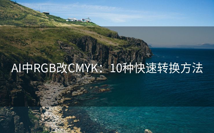 AI中RGB改CMYK：10种快速转换方法