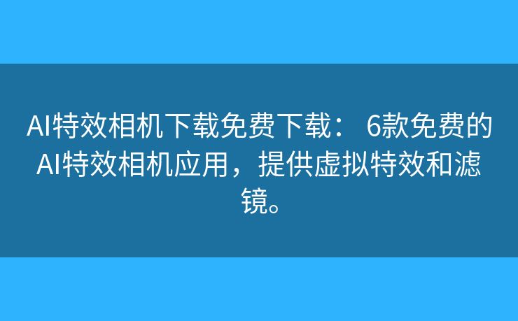 AI特效相机下载免费下载: 6款免费的AI特效相机应用,提供虚拟特效和滤镜。 AI特效相机下载免费下载: 6款免费的AI特效相机应用,提供虚拟特效和滤镜。
