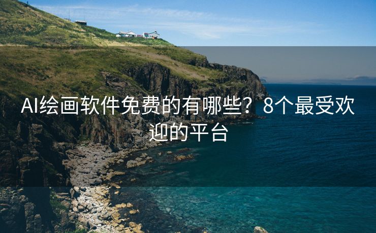 AI绘画软件免费的有哪些？8个最受欢迎的平台