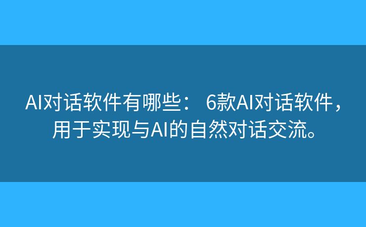 AI对话软件有哪些: 6款AI对话软件,用于实现与AI的自然对话交流。 AI对话软件有哪些: 6款AI对话软件,用于实现与AI的自然对话交流。