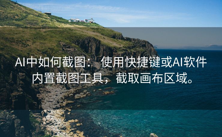 AI中如何截图： 使用快捷键或AI软件内置截图工具，截取画布区域。