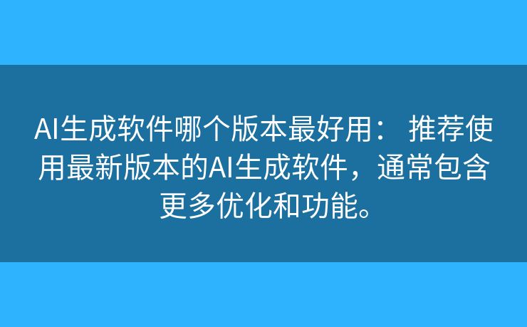 AI生成软件哪个版本最好用: 推荐使用最新版本的AI生成软件,通常包含更多优化和功能。 AI生成软件哪个版本最好用: 推荐使用最新版本的AI生成软件,通常包含更多优化和功能。