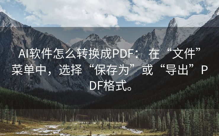 AI软件怎么转换成PDF： 在“文件”菜单中，选择“保存为”或“导出”PDF格式。