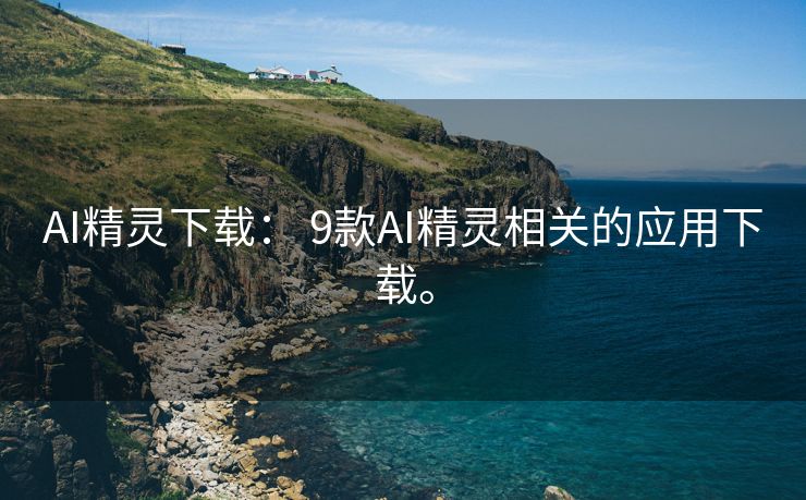 AI精灵下载： 9款AI精灵相关的应用下载。