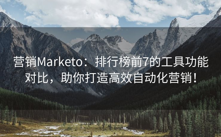 营销Marketo：排行榜前7的工具功能对比，助你打造高效自动化营销！