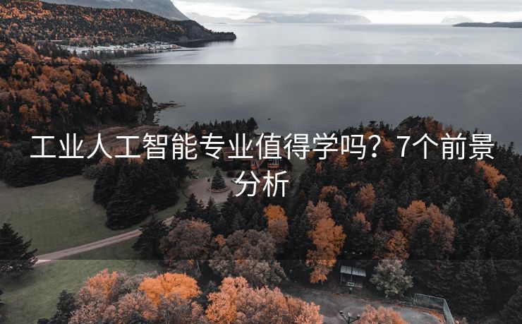 工业人工智能专业值得学吗？7个前景分析