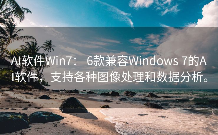 AI软件Win7： 6款兼容Windows 7的AI软件，支持各种图像处理和数据分析。