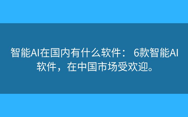 智能AI在国内有什么软件: 6款智能AI软件,在中国市场受欢迎。 智能AI在国内有什么软件: 6款智能AI软件,在中国市场受欢迎。