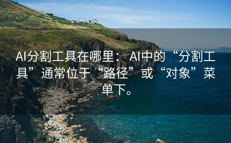 AI分割工具在哪里： AI中的“分割工具”通常位于“路径”或“对象”菜单下。