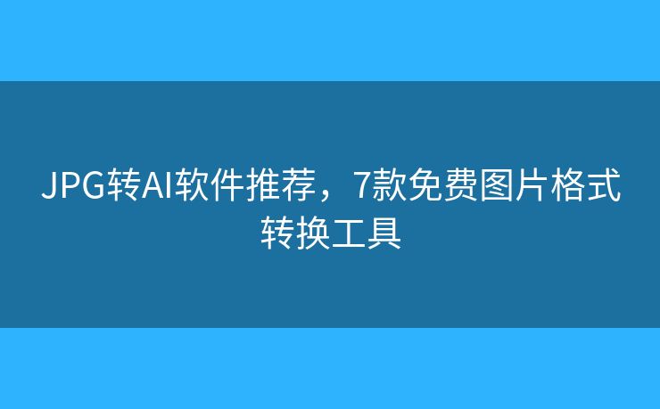 JPG转AI软件推荐,7款免费图片格式转换工具 JPG转AI软件推荐,7款免费图片格式转换工具