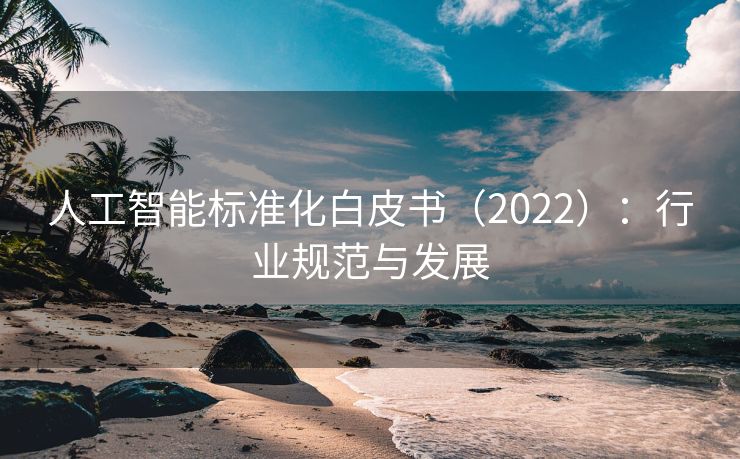 人工智能标准化白皮书（2022）：行业规范与发展