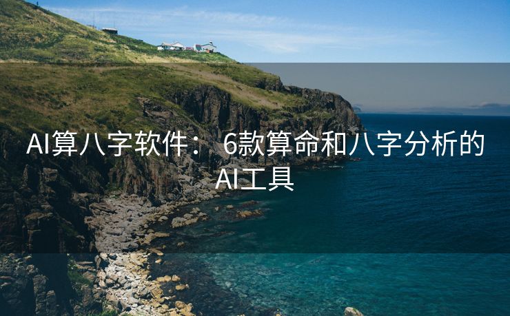 AI算八字软件： 6款算命和八字分析的AI工具