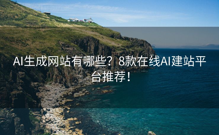 AI生成网站有哪些？8款在线AI建站平台推荐！