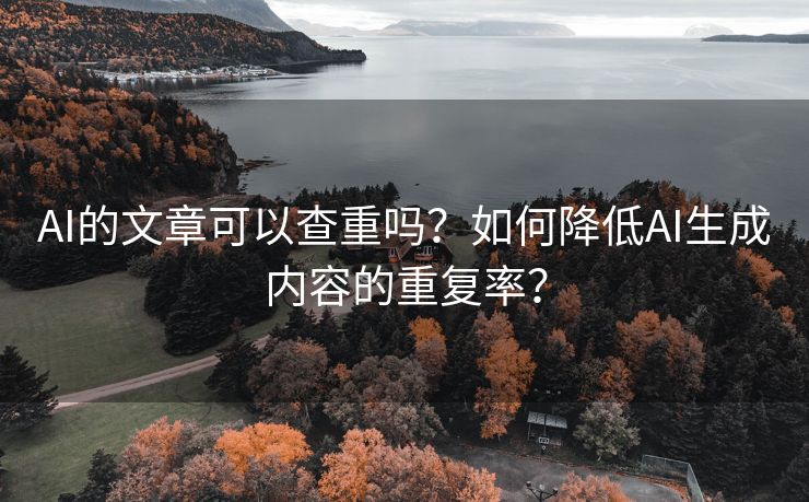 AI的文章可以查重吗？如何降低AI生成内容的重复率？