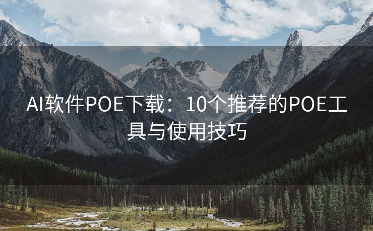 AI软件POE下载：10个推荐的POE工具与使用技巧