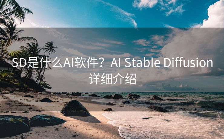 SD是什么AI软件？AI Stable Diffusion详细介绍