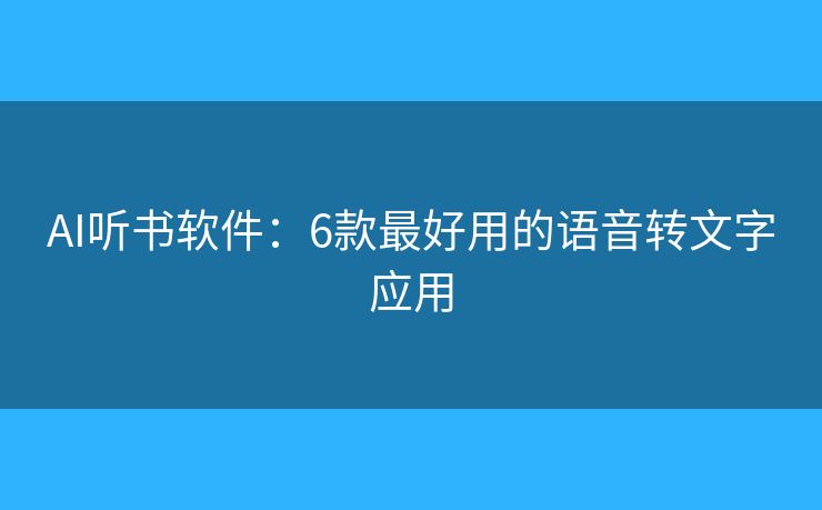 AI听书软件:6款最好用的语音转文字应用 AI听书软件:6款最好用的语音转文字应用