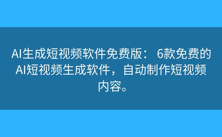 AI生成短视频软件免费版: 6款免费的AI短视频生成软件,自动制作短视频内容。 AI生成短视频软件免费版: 6款免费的AI短视频生成软件,自动制作短视频内容。