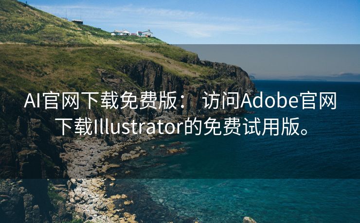 AI官网下载免费版： 访问Adobe官网下载Illustrator的免费试用版。