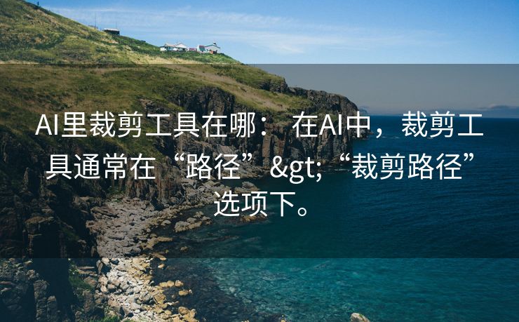 AI里裁剪工具在哪： 在AI中，裁剪工具通常在“路径”>“裁剪路径”选项下。