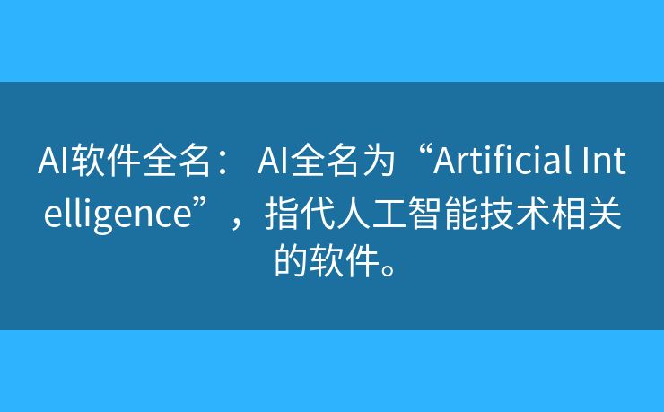 AI软件全名: AI全名为“Artificial Intelligence”,指代人工智能技术相关的软件。 AI软件全名: AI全名为“Artificial Intelligence”,指代人工智能技术相关的软件。