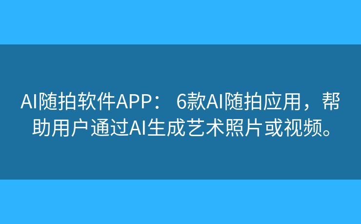 AI随拍软件APP: 6款AI随拍应用,帮助用户通过AI生成艺术照片或视频。 AI随拍软件APP: 6款AI随拍应用,帮助用户通过AI生成艺术照片或视频。
