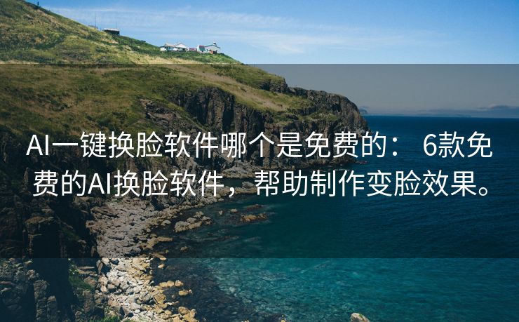 AI一键换脸软件哪个是免费的： 6款免费的AI换脸软件，帮助制作变脸效果。