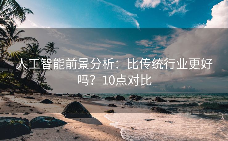 人工智能前景分析：比传统行业更好吗？10点对比