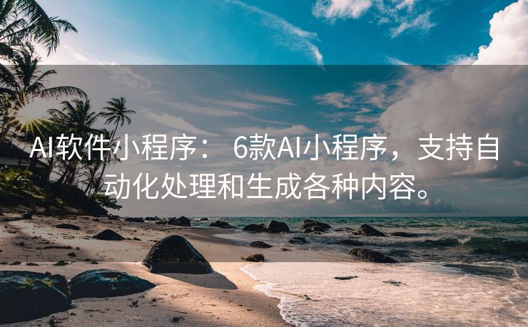 AI软件小程序： 6款AI小程序，支持自动化处理和生成各种内容。