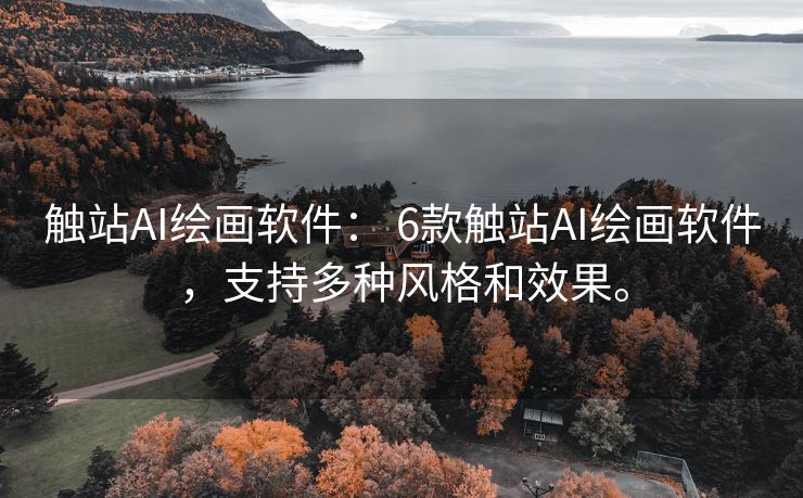 触站AI绘画软件： 6款触站AI绘画软件，支持多种风格和效果。