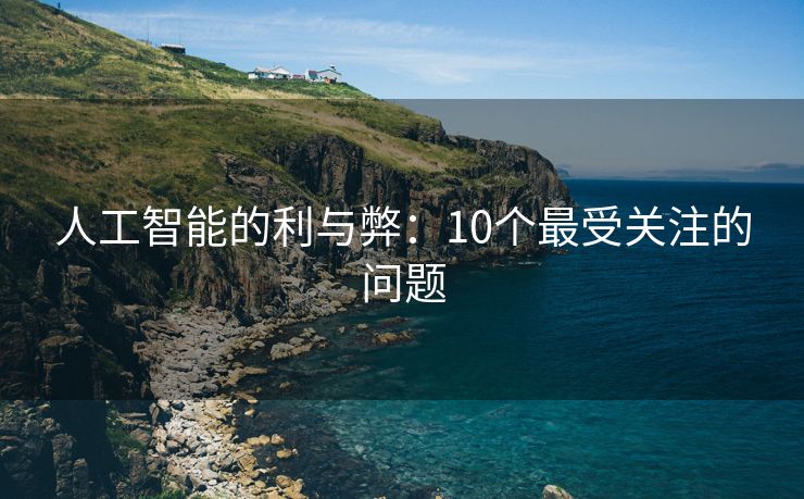 人工智能的利与弊：10个最受关注的问题