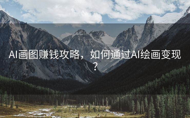 AI画图赚钱攻略，如何通过AI绘画变现？