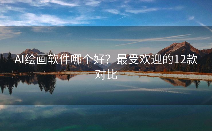 AI绘画软件哪个好？最受欢迎的12款对比