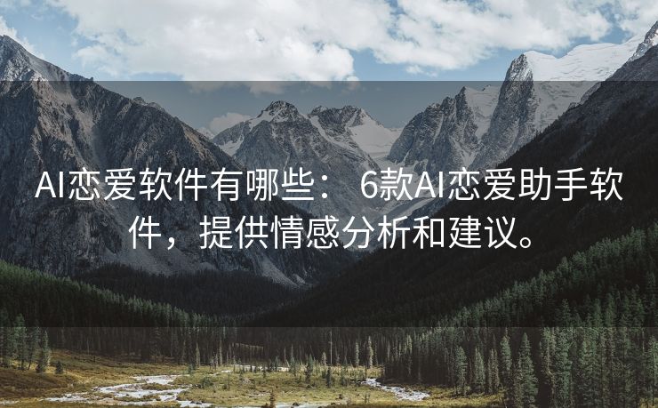 AI恋爱软件有哪些： 6款AI恋爱助手软件，提供情感分析和建议。