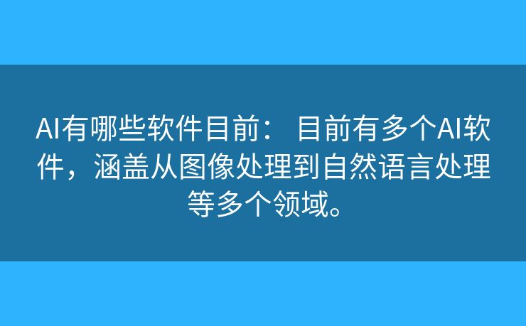 AI有哪些软件目前: 目前有多个AI软件,涵盖从图像处理到自然语言处理等多个领域。 AI有哪些软件目前: 目前有多个AI软件,涵盖从图像处理到自然语言处理等多个领域。