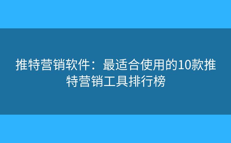 推特营销软件:最适合使用的10款推特营销工具排行榜 推特营销软件:最适合使用的10款推特营销工具排行榜