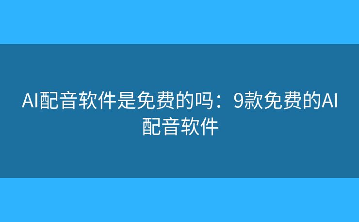 AI配音软件是免费的吗:9款免费的AI配音软件 AI配音软件是免费的吗:9款免费的AI配音软件