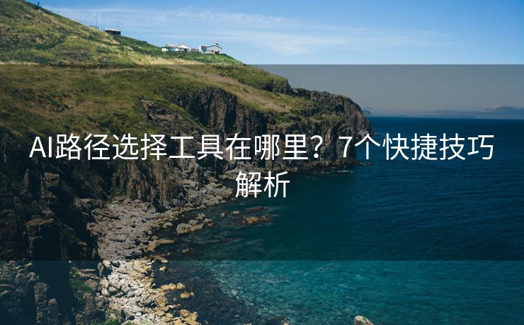 AI路径选择工具在哪里？7个快捷技巧解析