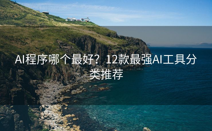 AI程序哪个最好？12款最强AI工具分类推荐