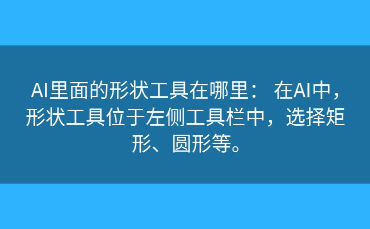 AI里面的形状工具在哪里: 在AI中,形状工具位于左侧工具栏中,选择矩形、圆形等。 AI里面的形状工具在哪里: 在AI中,形状工具位于左侧工具栏中,选择矩形、圆形等。