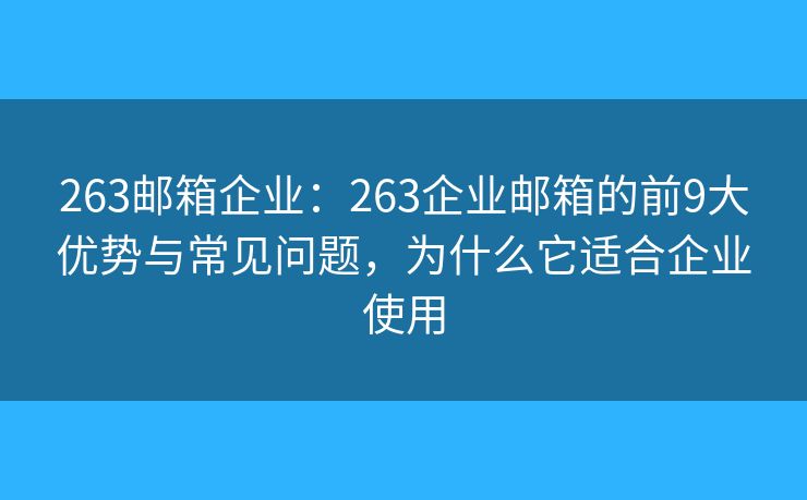 263邮箱企业:263企业邮箱的前9大优势与常见问题,为什么它适合企业使用 263邮箱企业:263企业邮箱的前9大优势与常见问题,为什么它适合企业使用