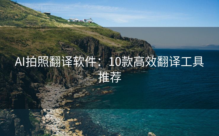 AI拍照翻译软件：10款高效翻译工具推荐