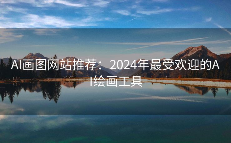 AI画图网站推荐：2024年最受欢迎的AI绘画工具