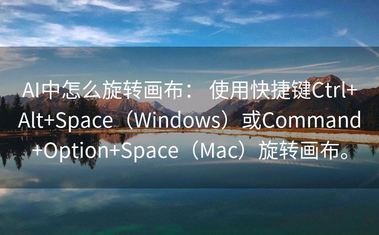 AI中怎么旋转画布： 使用快捷键Ctrl+Alt+Space（Windows）或Command+Option+Space（Mac）旋转画布。