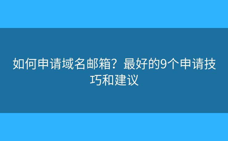 如何申请域名邮箱?最好的9个申请技巧和建议 如何申请域名邮箱?最好的9个申请技巧和建议