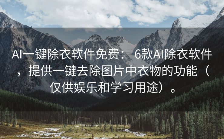 AI一键除衣软件免费： 6款AI除衣软件，提供一键去除图片中衣物的功能（仅供娱乐和学习用途）。