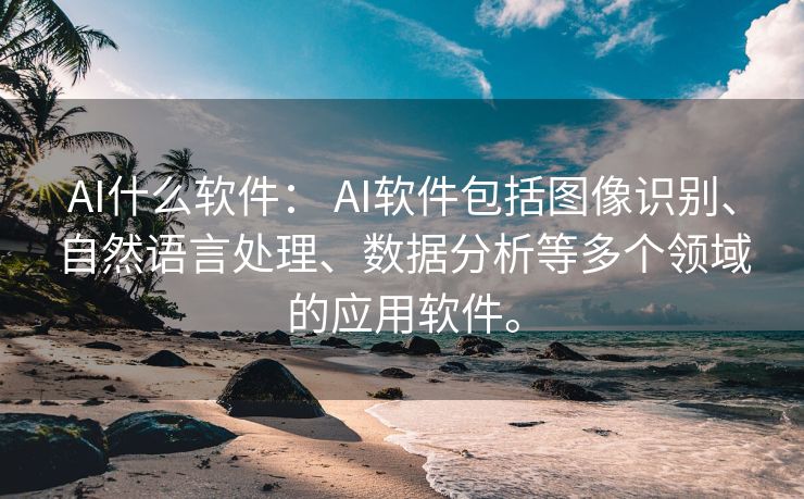 AI什么软件： AI软件包括图像识别、自然语言处理、数据分析等多个领域的应用软件。