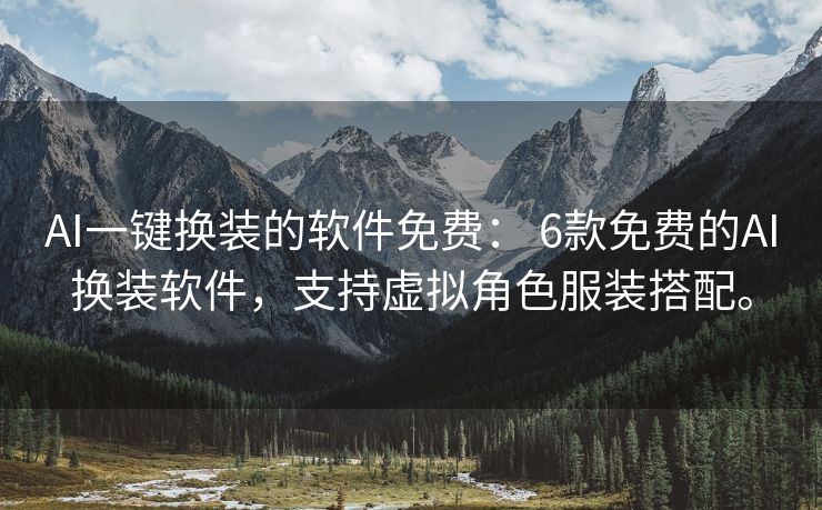 AI一键换装的软件免费： 6款免费的AI换装软件，支持虚拟角色服装搭配。