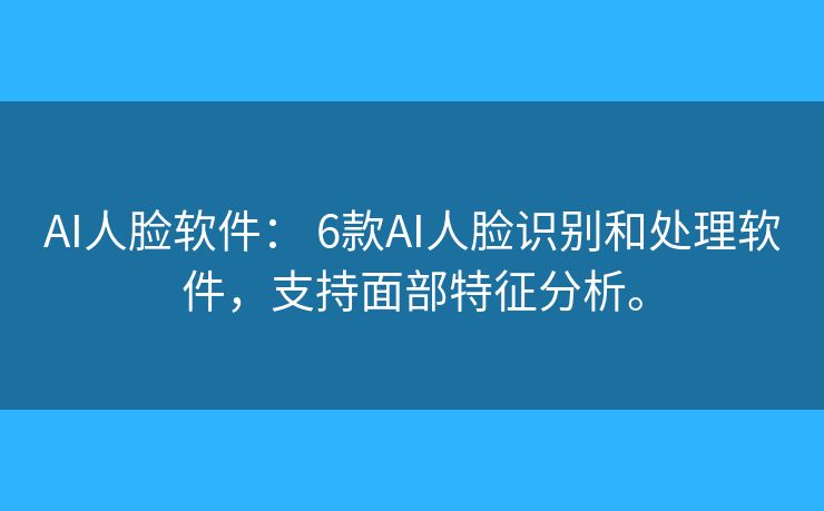 AI人脸软件: 6款AI人脸识别和处理软件,支持面部特征分析。 AI人脸软件: 6款AI人脸识别和处理软件,支持面部特征分析。